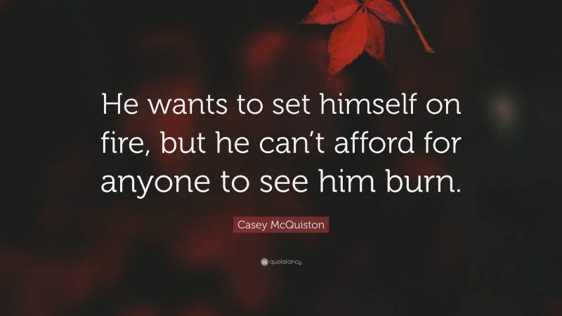 Casey McQuiston Quote: “He wants to set himself on fire, but he can’t afford for anyone to see him burn.”