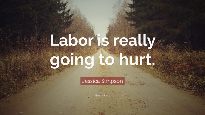 Jessica Simpson Quote: “Labor is really going to hurt.”