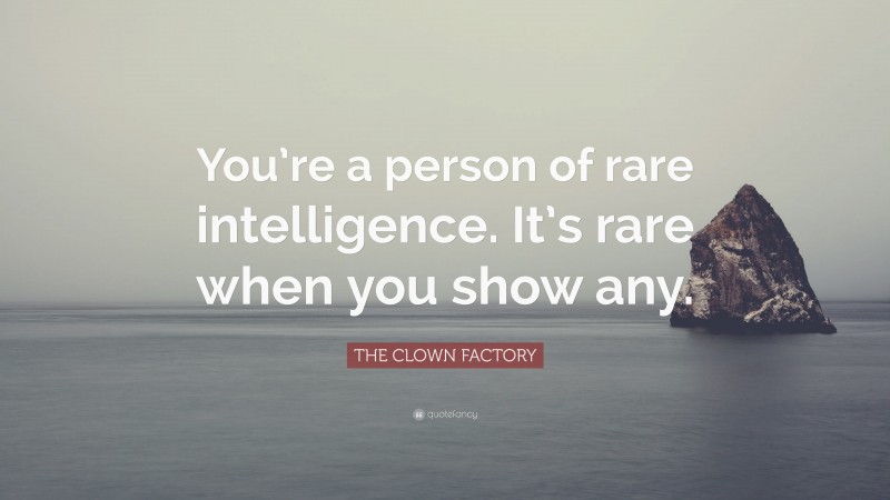 THE CLOWN FACTORY Quote: “You’re a person of rare intelligence. It’s rare when you show any.”