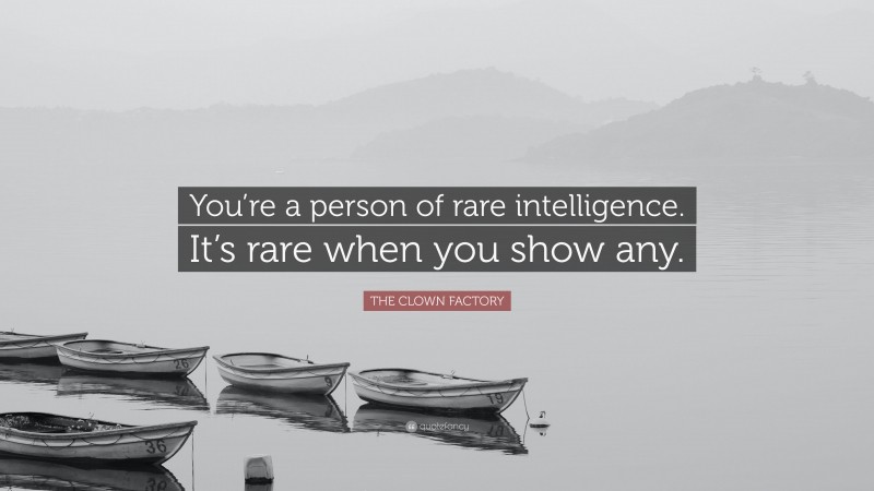 THE CLOWN FACTORY Quote: “You’re a person of rare intelligence. It’s rare when you show any.”