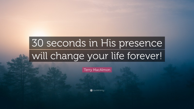 Terry MacAlmon Quote: “30 seconds in His presence will change your life forever!”