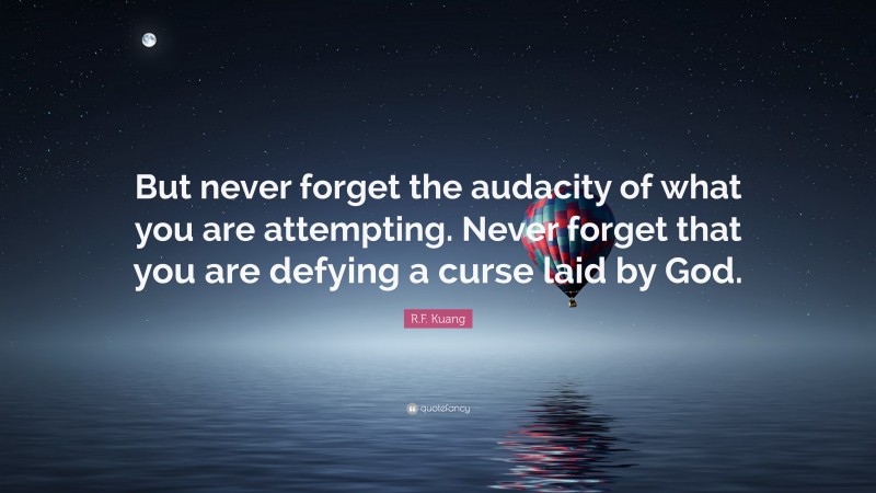 R.F. Kuang Quote: “But never forget the audacity of what you are attempting. Never forget that you are defying a curse laid by God.”