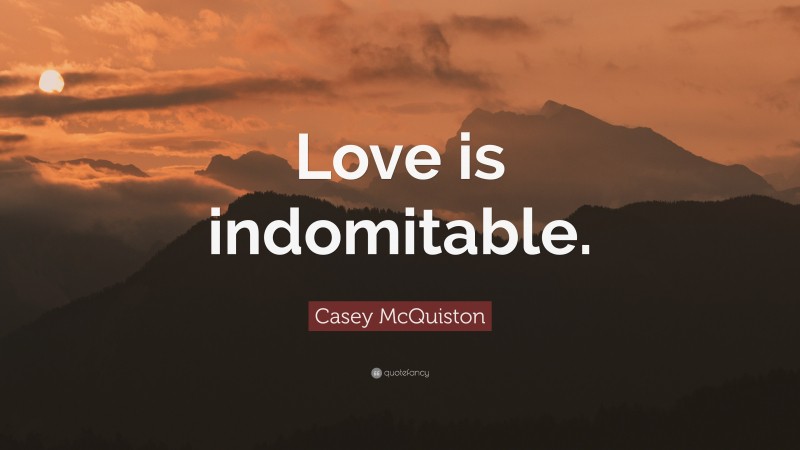 Casey McQuiston Quote: “Love is indomitable.”