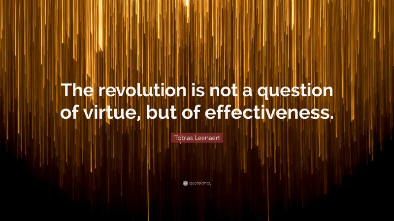 Tobias Leenaert Quote: “The revolution is not a question of virtue, but of effectiveness.”