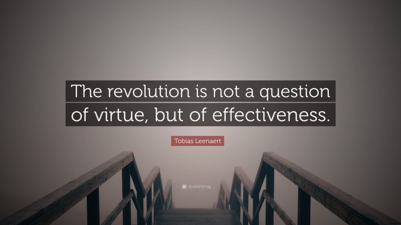 Tobias Leenaert Quote: “The revolution is not a question of virtue, but of effectiveness.”