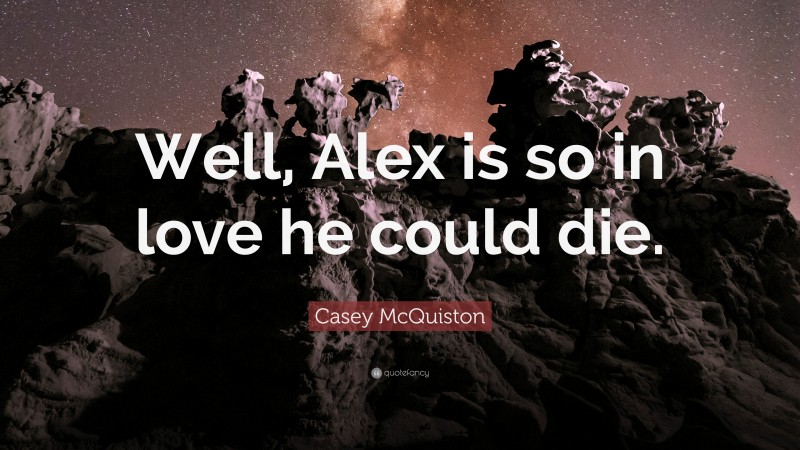 Casey McQuiston Quote: “Well, Alex is so in love he could die.”