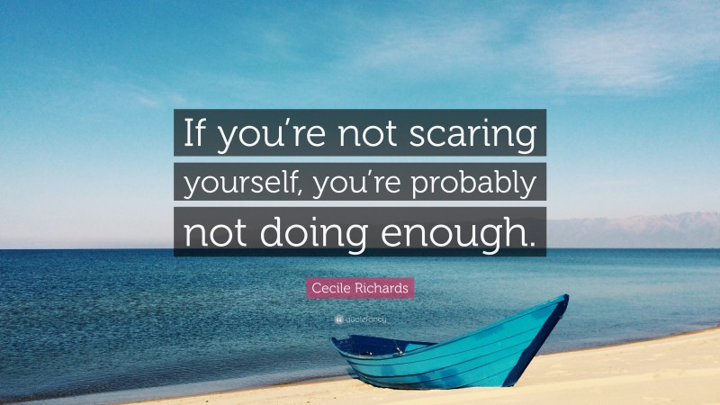 Cecile Richards Quote: “If you’re not scaring yourself, you’re probably not doing enough.”