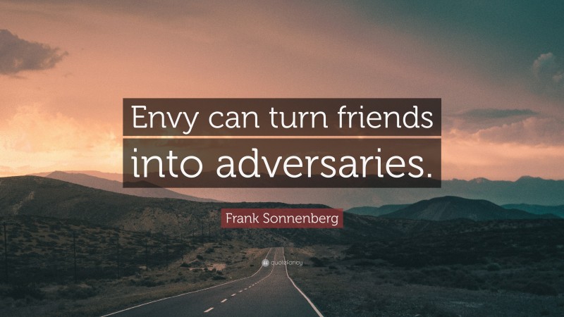 Frank Sonnenberg Quote: “Envy can turn friends into adversaries.”
