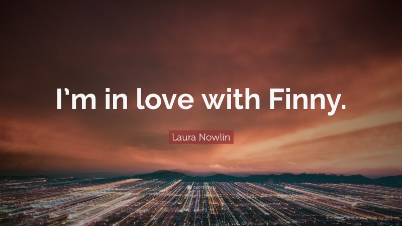 Laura Nowlin Quote: “I’m in love with Finny.”