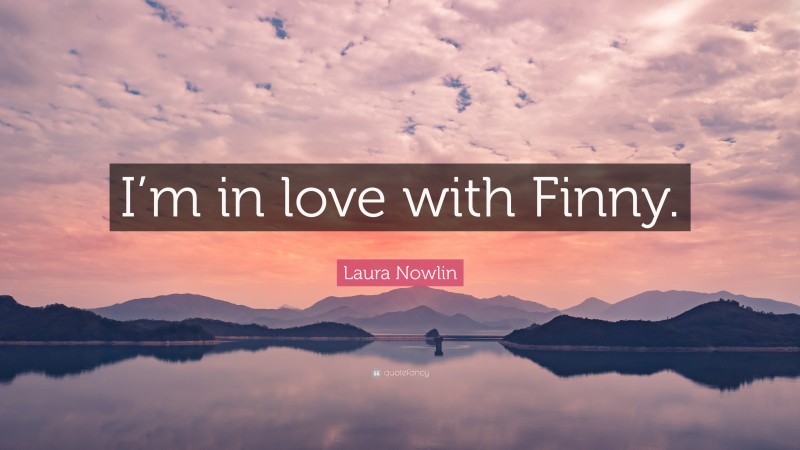 Laura Nowlin Quote: “I’m in love with Finny.”