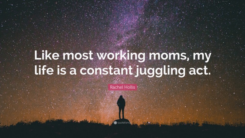 Rachel Hollis Quote: “Like most working moms, my life is a constant juggling act.”