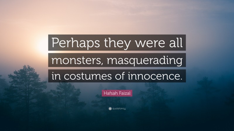 Hafsah Faizal Quote: “Perhaps they were all monsters, masquerading in costumes of innocence.”