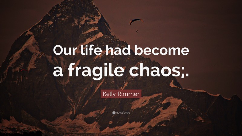 Kelly Rimmer Quote: “Our life had become a fragile chaos;.”