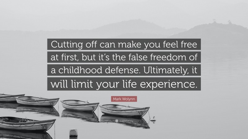 Mark Wolynn Quote: “Cutting off can make you feel free at first, but it’s the false freedom of a childhood defense. Ultimately, it will limit your life experience.”