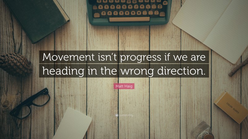 Matt Haig Quote: “Movement isn’t progress if we are heading in the wrong direction.”