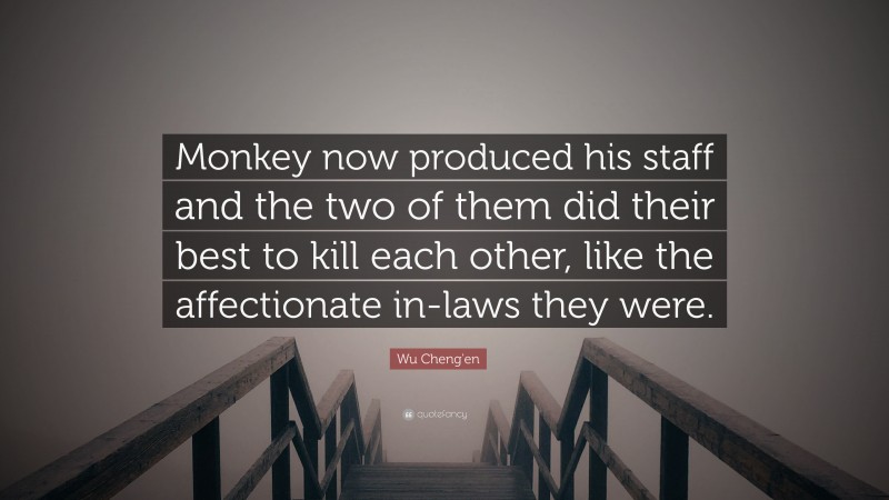 Wu Cheng'en Quote: “Monkey now produced his staff and the two of them did their best to kill each other, like the affectionate in-laws they were.”