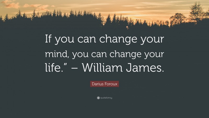 Darius Foroux Quote: “If you can change your mind, you can change your life.” – William James.”