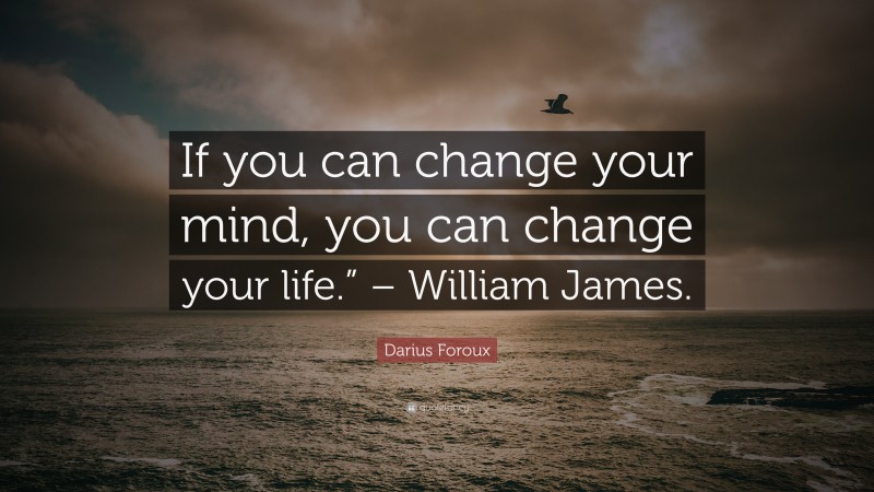 Darius Foroux Quote: “If you can change your mind, you can change your life.” – William James.”