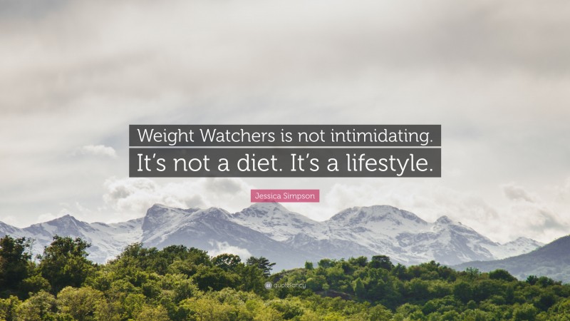 Jessica Simpson Quote: “Weight Watchers is not intimidating. It’s not a diet. It’s a lifestyle.”