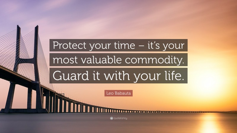 Leo Babauta Quote: “Protect your time – it’s your most valuable commodity. Guard it with your life.”