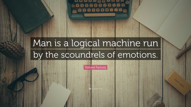 Raheel Farooq Quote: “Man is a logical machine run by the scoundrels of emotions.”