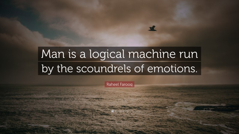 Raheel Farooq Quote: “Man is a logical machine run by the scoundrels of emotions.”