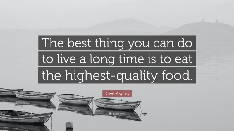 Dave Asprey Quote: “The best thing you can do to live a long time is to eat the highest-quality food.”