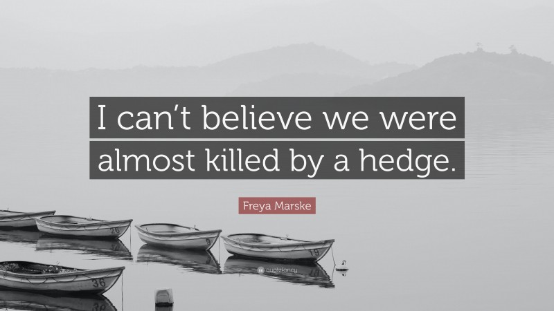Freya Marske Quote: “I can’t believe we were almost killed by a hedge.”