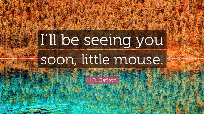 H.D. Carlton Quote: “I’ll be seeing you soon, little mouse.”