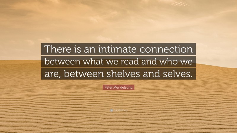 Peter Mendelsund Quote: “There is an intimate connection between what we read and who we are, between shelves and selves.”