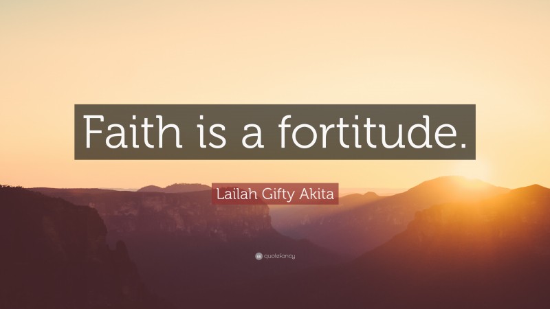 Lailah Gifty Akita Quote: “Faith is a fortitude.”