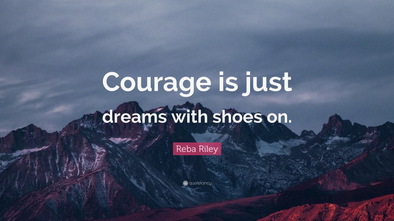 Reba Riley Quote: “Courage is just dreams with shoes on.”