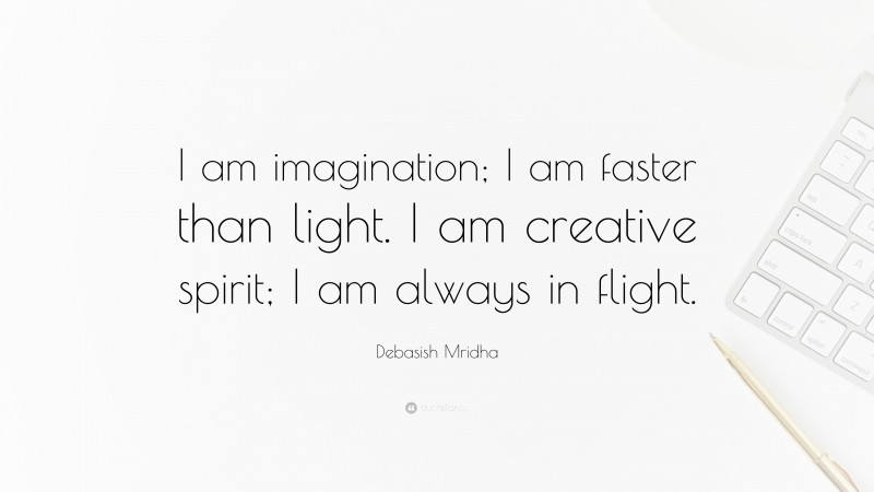 Debasish Mridha Quote: “I am imagination; I am faster than light. I am creative spirit; I am always in flight.”