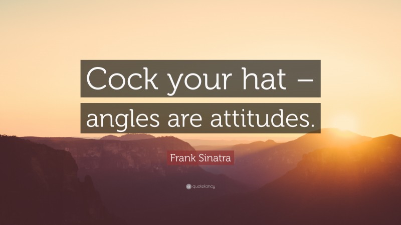 Frank Sinatra Quote: “Cock your hat – angles are attitudes.”