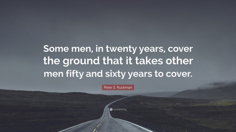 Peter S. Ruckman Quote: “Some men, in twenty years, cover the ground that it takes other men fifty and sixty years to cover.”