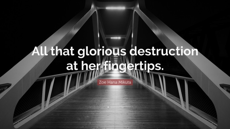 Zoe Hana Mikuta Quote: “All that glorious destruction at her fingertips.”