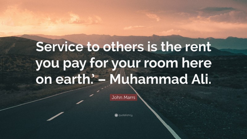 John Marrs Quote: “Service to others is the rent you pay for your room here on earth.’ – Muhammad Ali.”