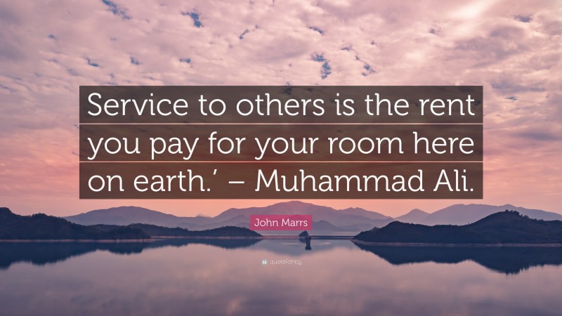 John Marrs Quote: “Service to others is the rent you pay for your room here on earth.’ – Muhammad Ali.”