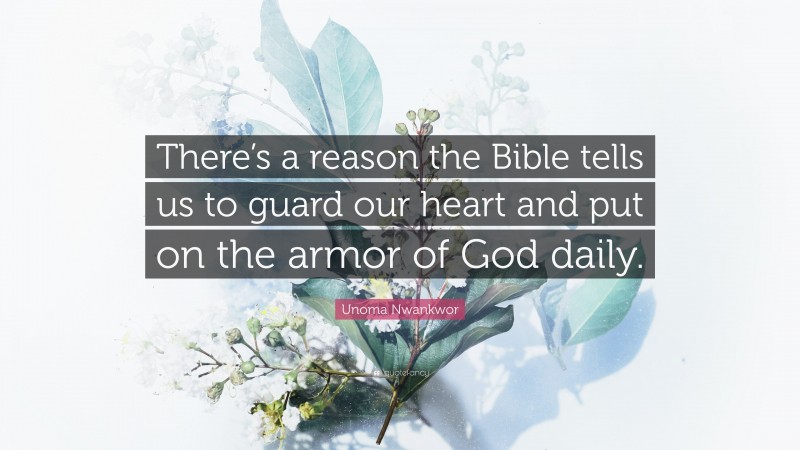 Unoma Nwankwor Quote: “There’s a reason the Bible tells us to guard our heart and put on the armor of God daily.”