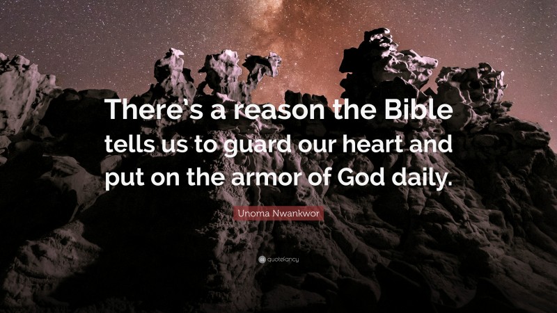 Unoma Nwankwor Quote: “There’s a reason the Bible tells us to guard our heart and put on the armor of God daily.”
