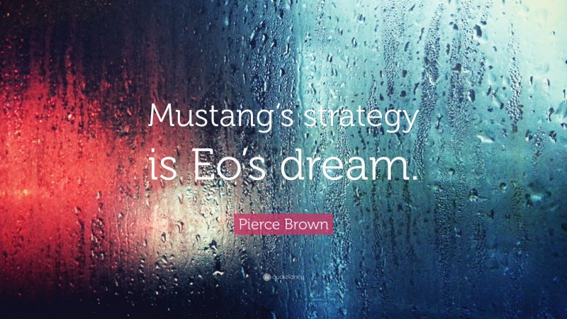 Pierce Brown Quote: “Mustang’s strategy is Eo’s dream.”