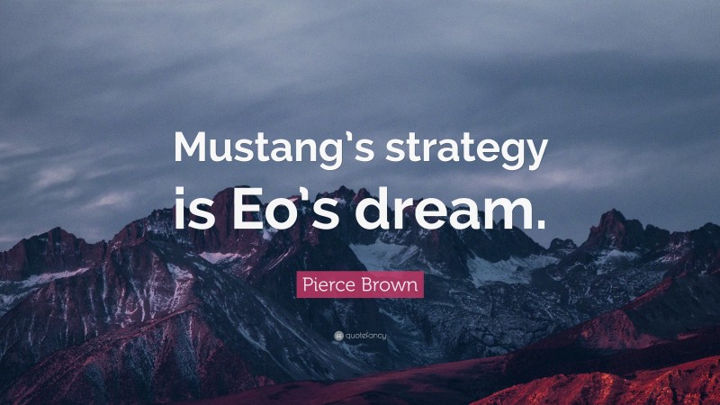Pierce Brown Quote: “Mustang’s strategy is Eo’s dream.”