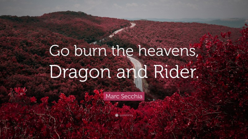 Marc Secchia Quote: “Go burn the heavens, Dragon and Rider.”