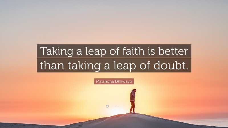 Matshona Dhliwayo Quote: “Taking a leap of faith is better than taking ...