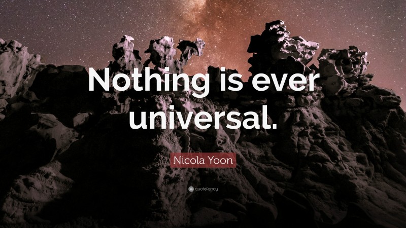 Nicola Yoon Quote: “Nothing is ever universal.”