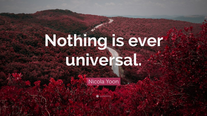 Nicola Yoon Quote: “Nothing is ever universal.”