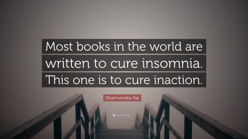 Dharmendra Rai Quote: “Most books in the world are written to cure insomnia. This one is to cure inaction.”