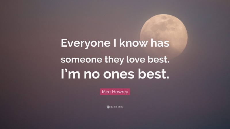 Meg Howrey Quote: “Everyone I know has someone they love best. I’m no ones best.”