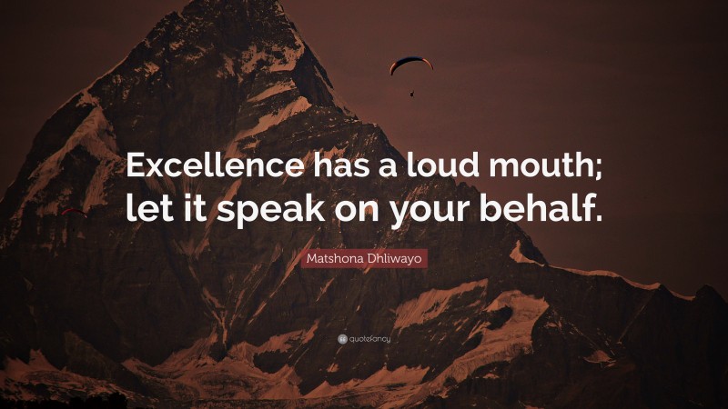 Matshona Dhliwayo Quote: “Excellence has a loud mouth; let it speak on your behalf.”