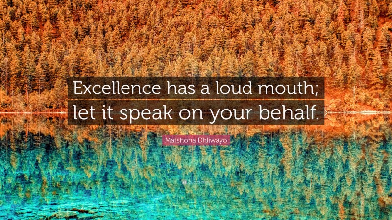 Matshona Dhliwayo Quote: “Excellence has a loud mouth; let it speak on your behalf.”